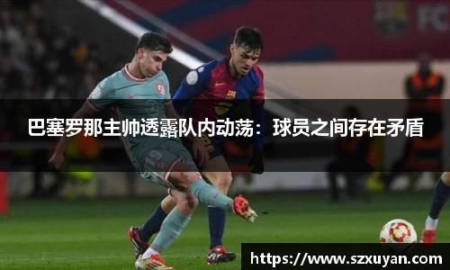 巴塞罗那主帅透露队内动荡：球员之间存在矛盾
