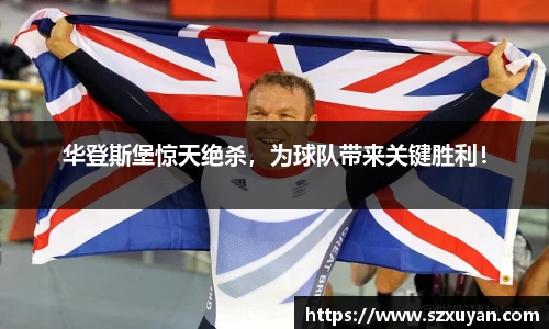 华登斯堡惊天绝杀，为球队带来关键胜利！
