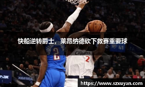 快船逆转爵士，莱昂纳德砍下救赛重要球