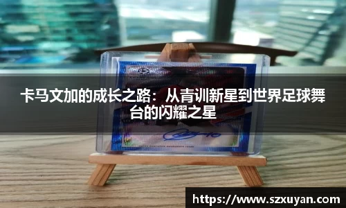 卡马文加的成长之路：从青训新星到世界足球舞台的闪耀之星