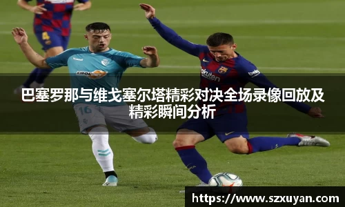 巴塞罗那与维戈塞尔塔精彩对决全场录像回放及精彩瞬间分析