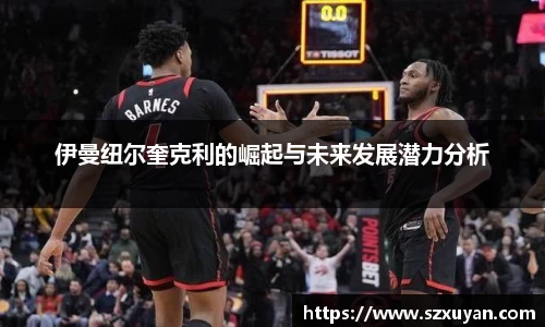 伊曼纽尔奎克利的崛起与未来发展潜力分析