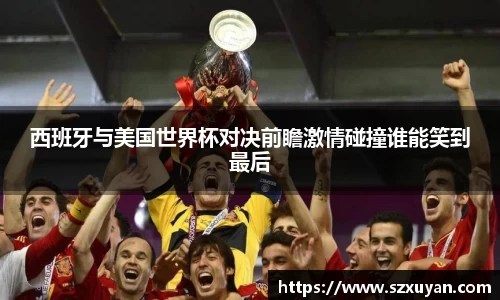 西班牙与美国世界杯对决前瞻激情碰撞谁能笑到最后
