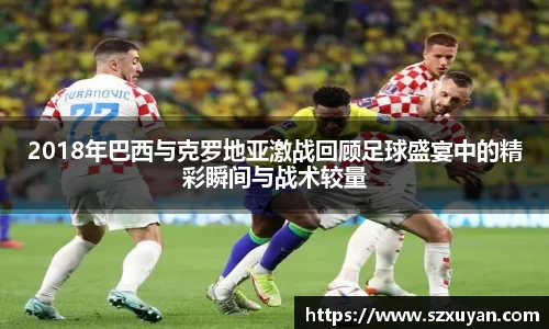 2018年巴西与克罗地亚激战回顾足球盛宴中的精彩瞬间与战术较量