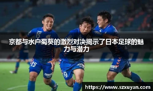 京都与水户蜀葵的激烈对决揭示了日本足球的魅力与潜力