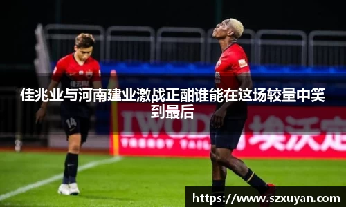 佳兆业与河南建业激战正酣谁能在这场较量中笑到最后