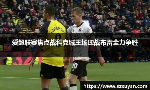 爱超联赛焦点战科克城主场迎战布雷全力争胜