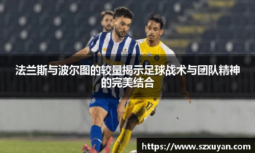 法兰斯与波尔图的较量揭示足球战术与团队精神的完美结合