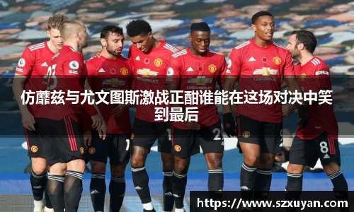 仿蘼兹与尤文图斯激战正酣谁能在这场对决中笑到最后